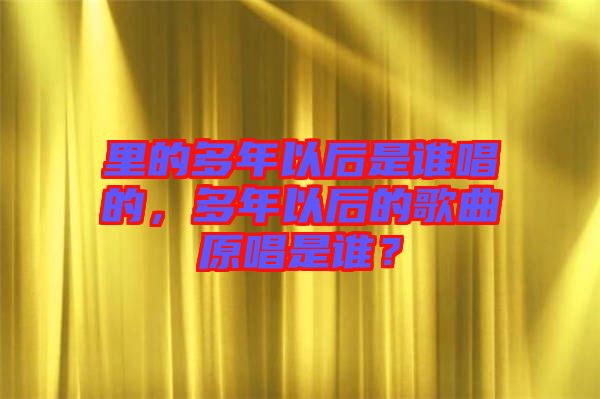 里的多年以后是誰(shuí)唱的，多年以后的歌曲原唱是誰(shuí)？