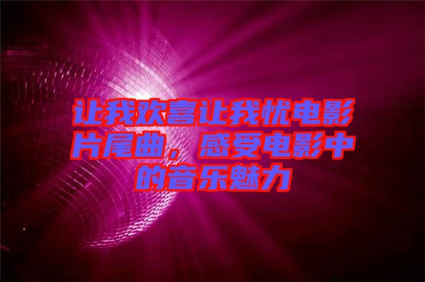 讓我歡喜讓我憂電影片尾曲，感受電影中的音樂(lè)魅力