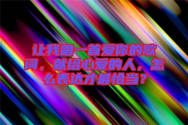 讓我唱一首愛你的歌詞，獻給心愛的人，怎么表達才最恰當(dāng)？