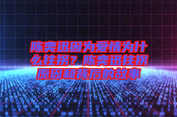 陳奕迅因?yàn)閻?ài)情為什么拄拐？陳奕迅拄拐原因和背后的故事