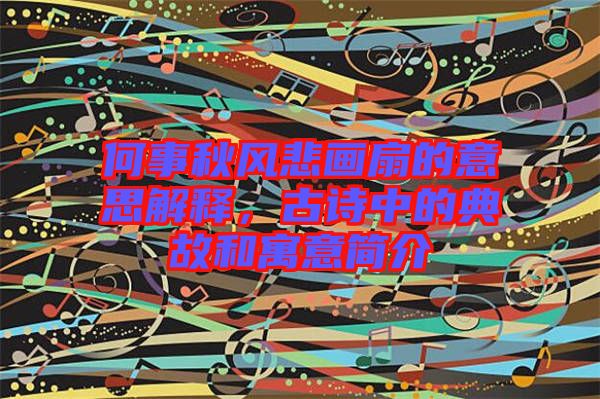 何事秋風悲畫扇的意思解釋，古詩中的典故和寓意簡介