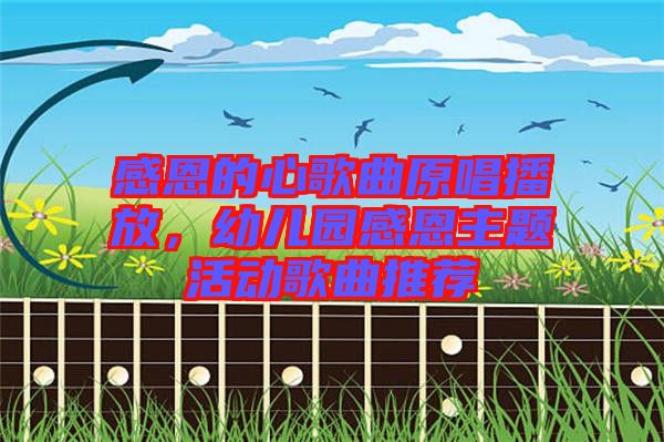 感恩的心歌曲原唱播放，幼兒園感恩主題活動(dòng)歌曲推薦