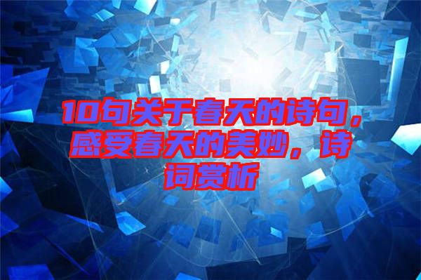 10句關(guān)于春天的詩句，感受春天的美妙，詩詞賞析