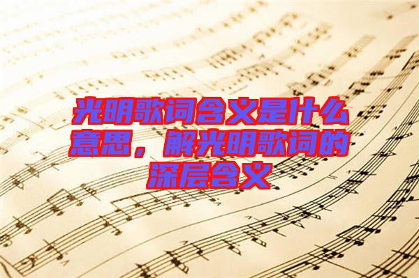 光明歌詞含義是什么意思，解光明歌詞的深層含義