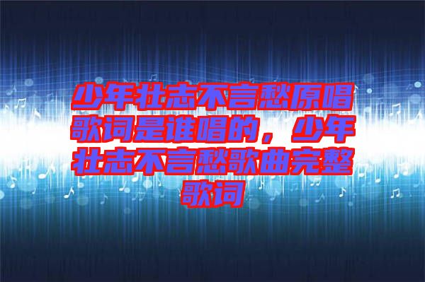 少年壯志不言愁原唱歌詞是誰唱的，少年壯志不言愁歌曲完整歌詞