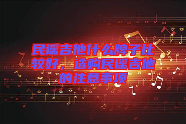 民謠吉他什么牌子比較好，選購民謠吉他的注意事項(xiàng)