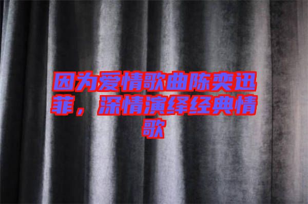 因?yàn)閻?ài)情歌曲陳奕迅菲，深情演繹經(jīng)典情歌