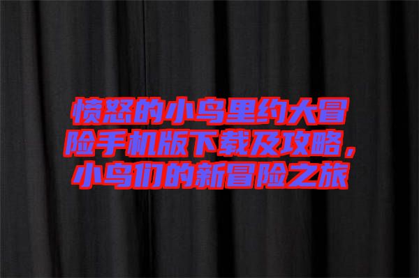 憤怒的小鳥里約大冒險手機(jī)版下載及攻略，小鳥們的新冒險之旅