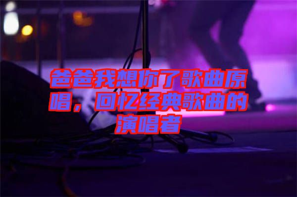 爸爸我想你了歌曲原唱，回憶經(jīng)典歌曲的演唱者