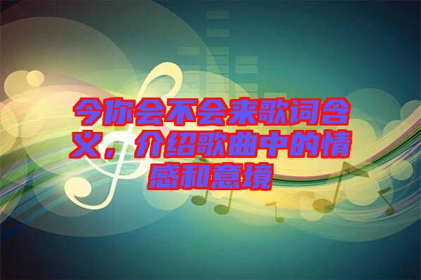 今你會(huì)不會(huì)來(lái)歌詞含義，介紹歌曲中的情感和意境