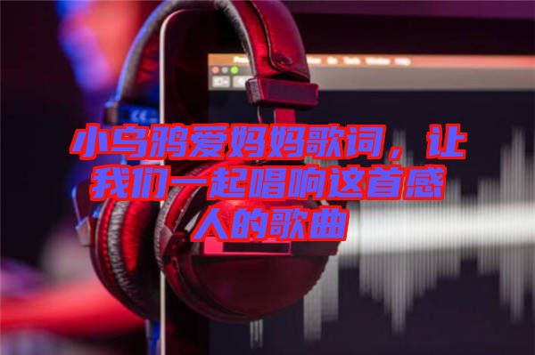 小烏鴉愛媽媽歌詞，讓我們一起唱響這首感人的歌曲