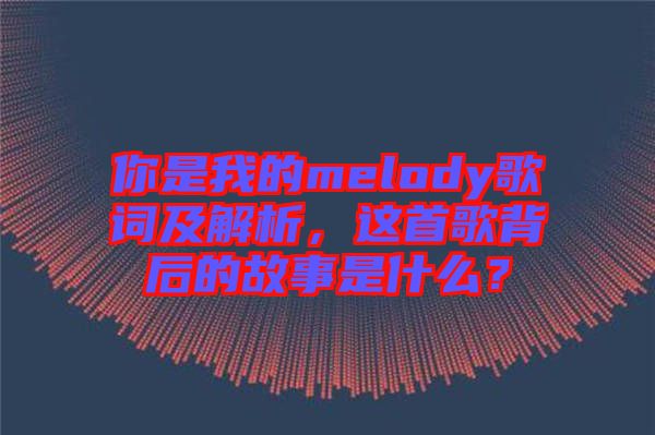 你是我的melody歌詞及解析，這首歌背后的故事是什么？