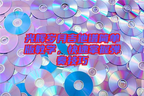 光輝歲月吉他譜簡單版教學(xué)，快速掌握彈奏技巧