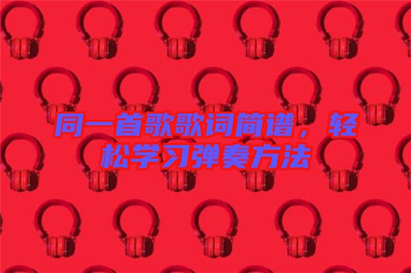 同一首歌歌詞簡譜，輕松學(xué)習(xí)彈奏方法