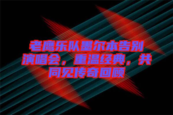 老鷹樂隊墨爾本告別演唱會，重溫經(jīng)典，共同見傳奇回顧