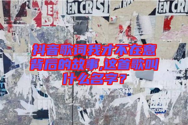 抖音歌詞我才不在意背后的故事,這首歌叫什么名字？