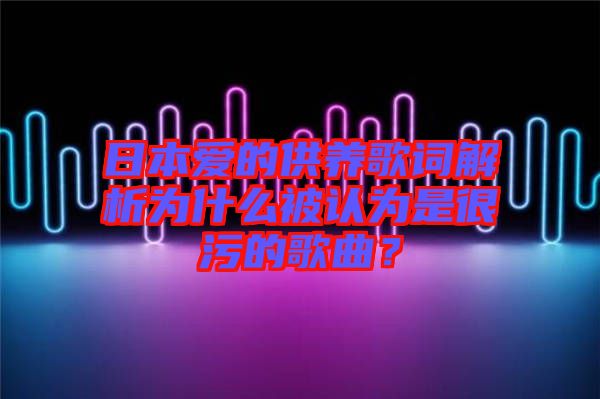 日本愛的供養(yǎng)歌詞解析為什么被認為是很污的歌曲？