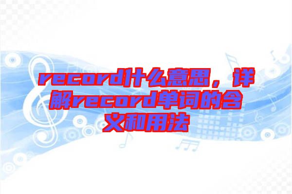 record什么意思，詳解record單詞的含義和用法