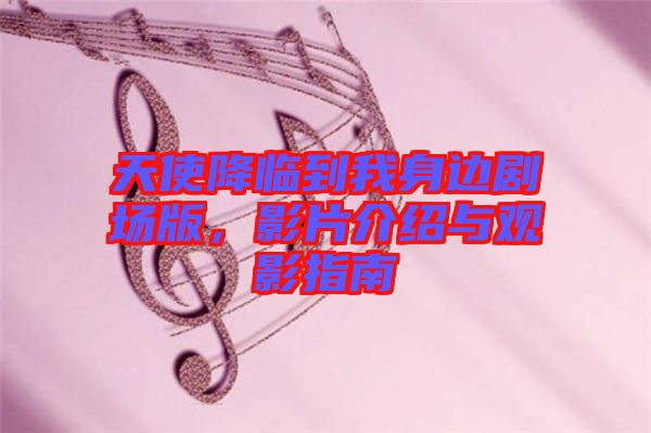 天使降臨到我身邊劇場(chǎng)版，影片介紹與觀影指南