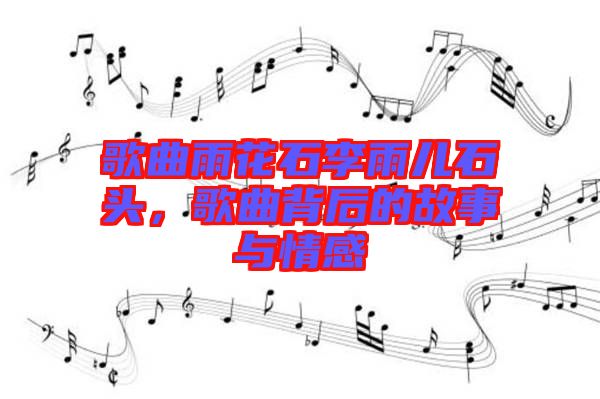 歌曲雨花石李雨兒石頭，歌曲背后的故事與情感