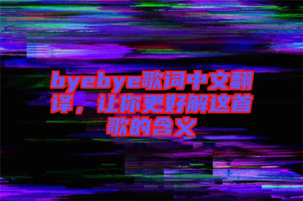 byebye歌詞中文翻譯，讓你更好解這首歌的含義