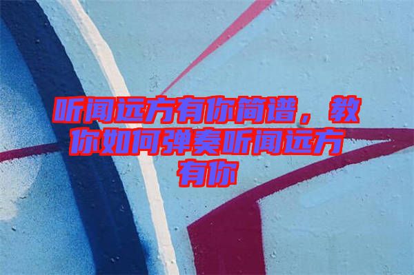 聽聞遠(yuǎn)方有你簡譜，教你如何彈奏聽聞遠(yuǎn)方有你