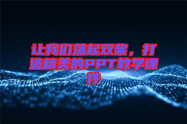 讓我們蕩起雙槳，打造精美的PPT教學(xué)課件