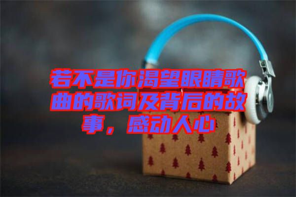 若不是你渴望眼睛歌曲的歌詞及背后的故事，感動(dòng)人心