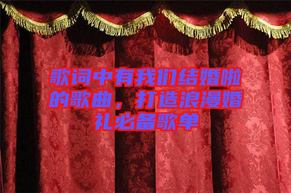 歌詞中有我們結(jié)婚啦的歌曲，打造浪漫婚禮必備歌單