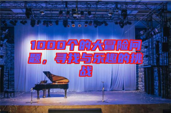 1000個(gè)的大冒險(xiǎn)問(wèn)題，尋找與樂(lè)趣的挑戰(zhàn)