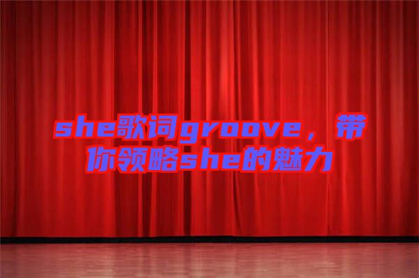 she歌詞groove，帶你領(lǐng)略she的魅力