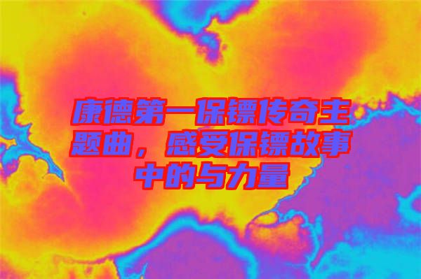 康德第一保鏢傳奇主題曲，感受保鏢故事中的與力量