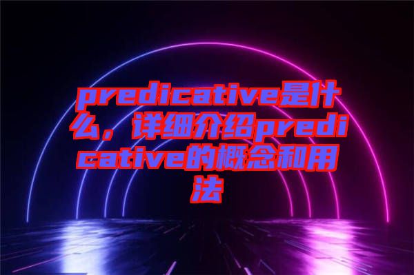 predicative是什么，詳細介紹predicative的概念和用法