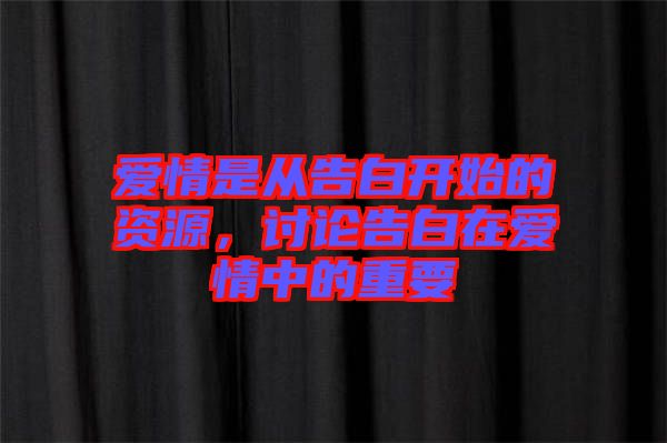 愛(ài)情是從告白開(kāi)始的資源，討論告白在愛(ài)情中的重要