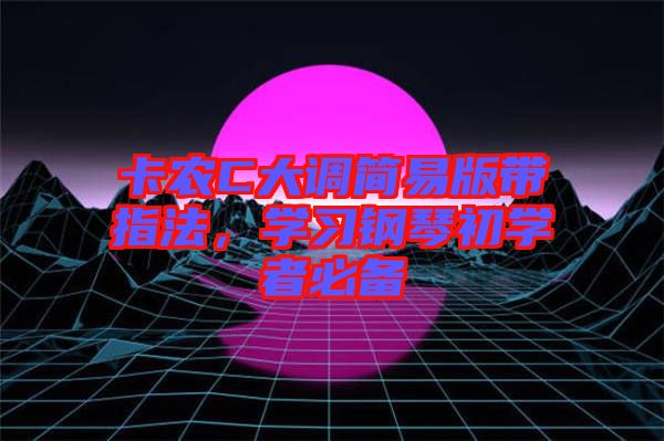 卡農(nóng)C大調(diào)簡易版帶指法，學習鋼琴初學者必備