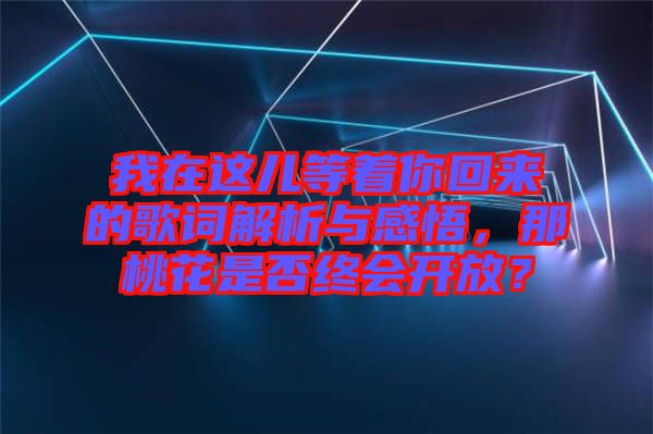 我在這兒等著你回來(lái)的歌詞解析與感悟，那桃花是否終會(huì)開(kāi)放？