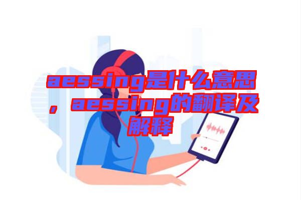 aessing是什么意思，aessing的翻譯及解釋