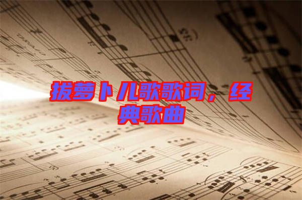 拔蘿卜兒歌歌詞，經(jīng)典歌曲