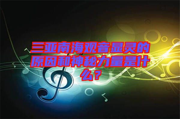 三亞南海觀音顯靈的原因和神秘力量是什么？