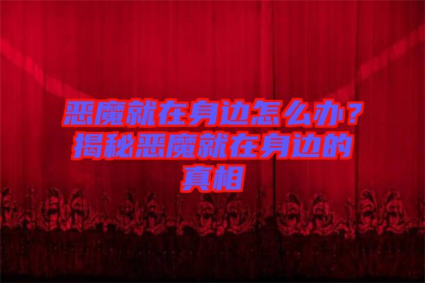 惡魔就在身邊怎么辦？揭秘惡魔就在身邊的真相