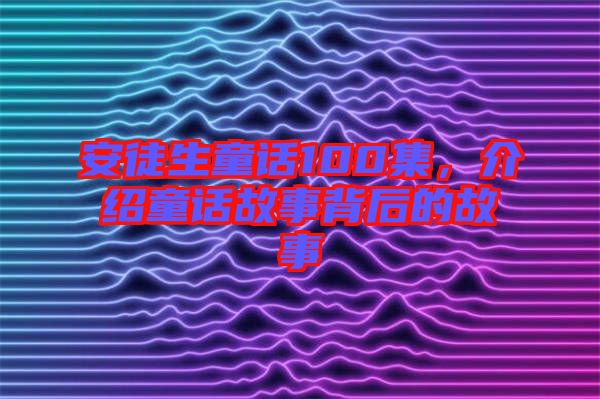 安徒生童話100集，介紹童話故事背后的故事