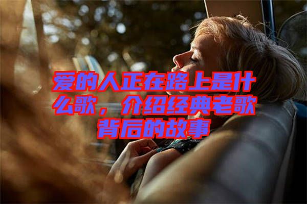 愛的人正在路上是什么歌，介紹經(jīng)典老歌背后的故事