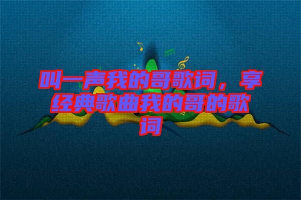 叫一聲我的哥歌詞，享經(jīng)典歌曲我的哥的歌詞