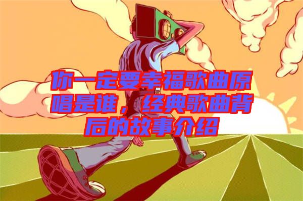 你一定要幸福歌曲原唱是誰，經(jīng)典歌曲背后的故事介紹