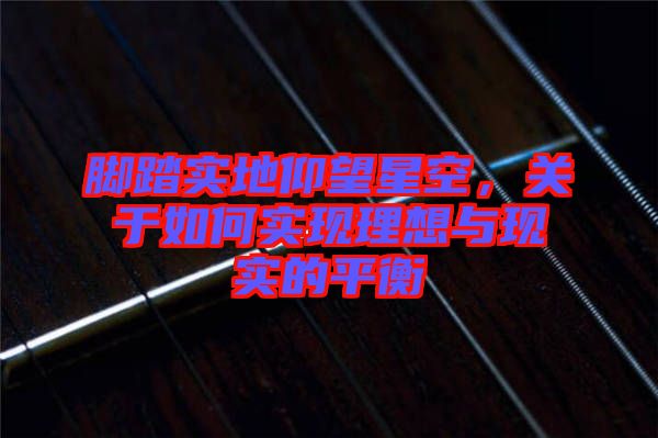 腳踏實地仰望星空，關于如何實現(xiàn)理想與現(xiàn)實的平衡