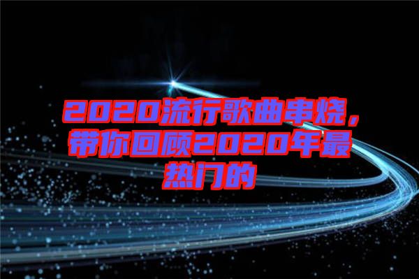 2020流行歌曲串燒，帶你回顧2020年最熱門的