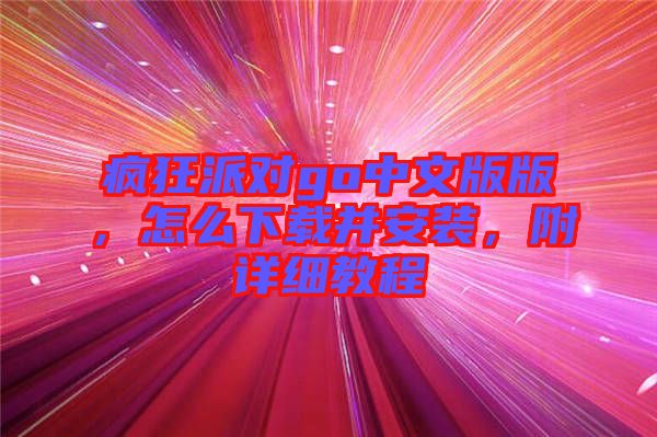 瘋狂派對go中文版版，怎么下載并安裝，附詳細(xì)教程