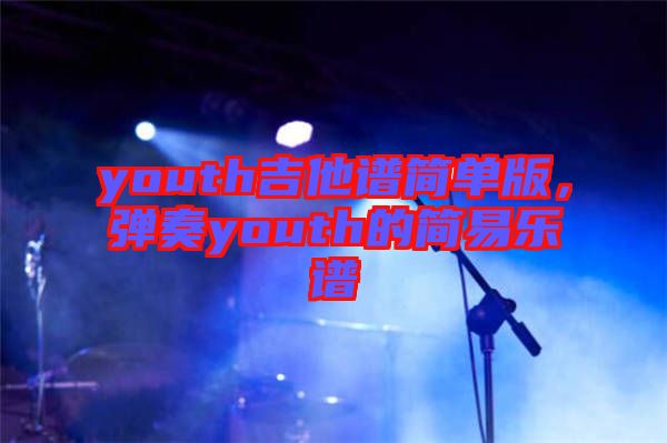 youth吉他譜簡單版，彈奏youth的簡易樂譜