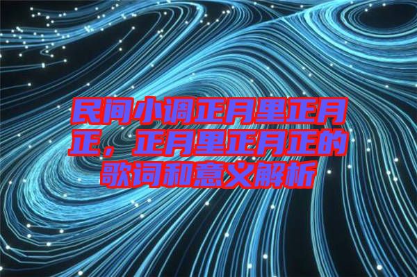 民間小調正月里正月正，正月里正月正的歌詞和意義解析