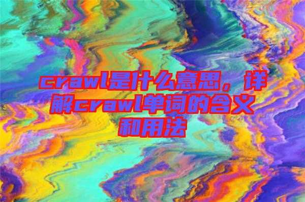 crawl是什么意思，詳解crawl單詞的含義和用法